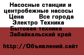 Насосные станции и центробежные насосы  › Цена ­ 1 - Все города Электро-Техника » Бытовая техника   . Забайкальский край